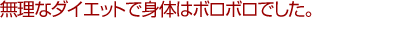 無理なダイエットで身体はボロボロでした。